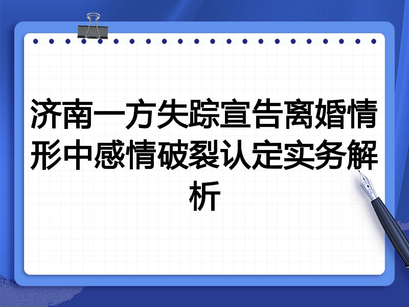 济南一方失踪宣告离婚情形中感情破裂认定实务解析