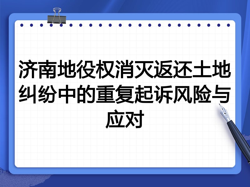济南地役权消灭返还土地纠纷中的重复起诉风险与应对