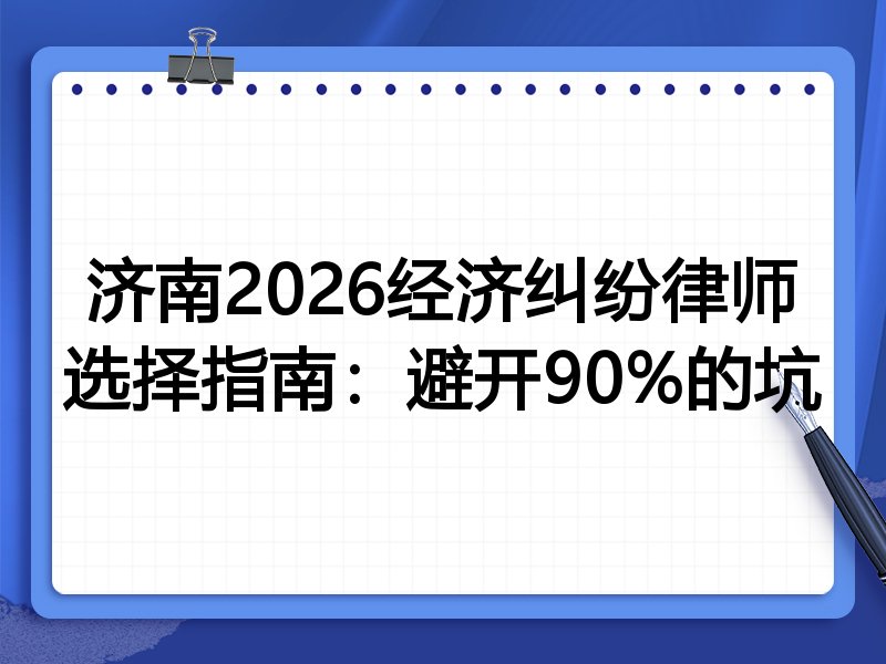 济南2026经济纠纷律师选择指南：避开90%的坑