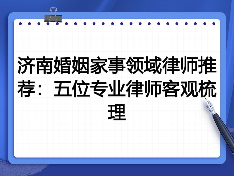 济南婚姻家事领域律师推荐:五位专业律师客观梳理