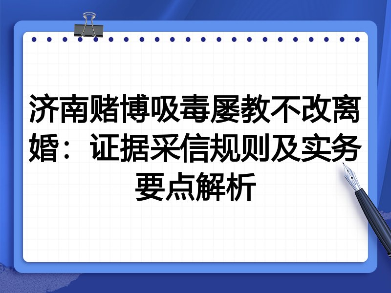 济南赌博吸毒屡教不改离婚:证据采信规则及实务要点解析