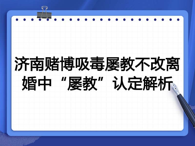 济南赌博吸毒屡教不改离婚中“屡教”认定解析