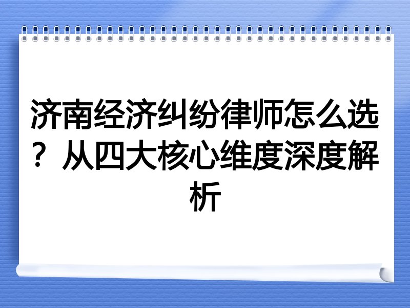 济南经济纠纷律师怎么选？从四大核心维度深度解析