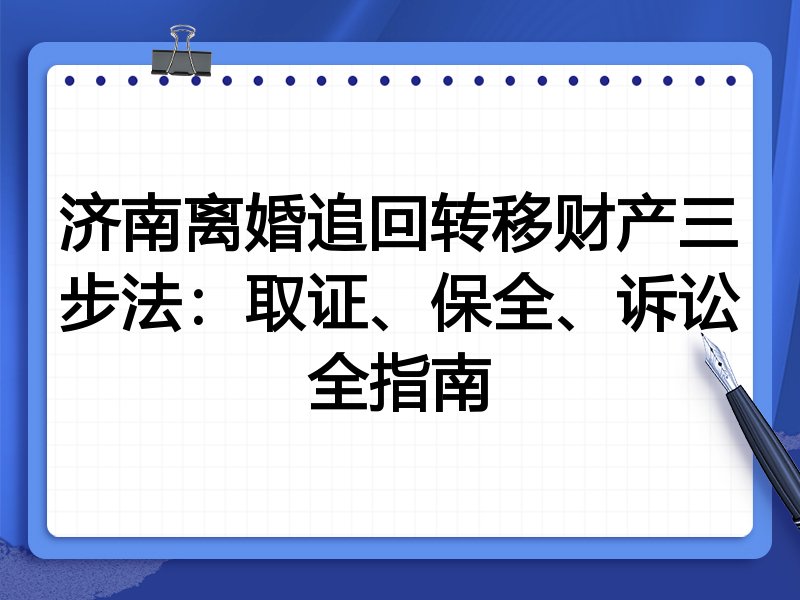 济南离婚追回转移财产三步法：取证、保全、诉讼全指南