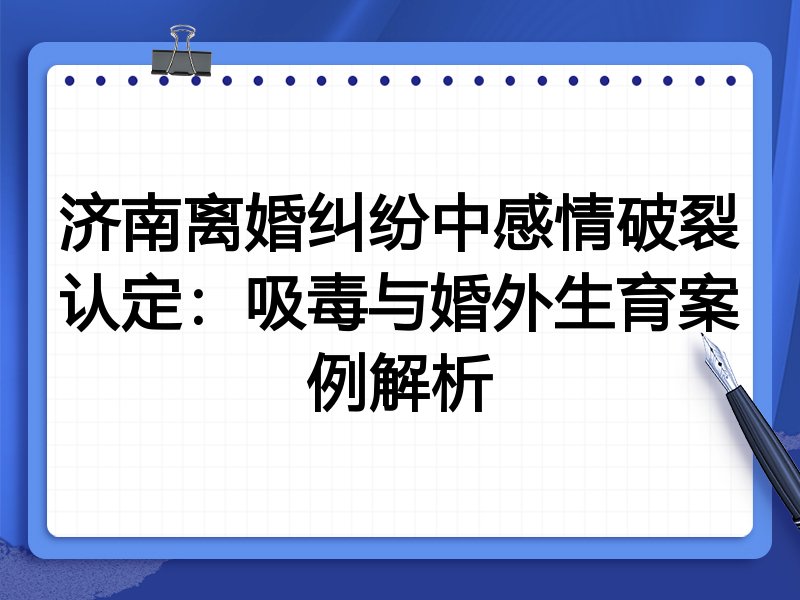 济南离婚纠纷中感情破裂认定:吸毒与婚外生育案例解析