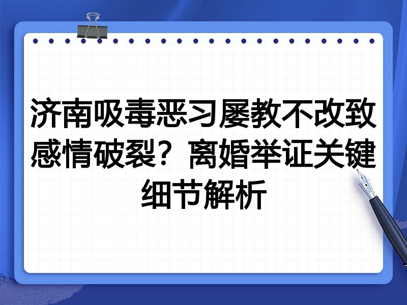 济南吸毒恶习屡教不改致感情破裂？离婚举证关键细节解析