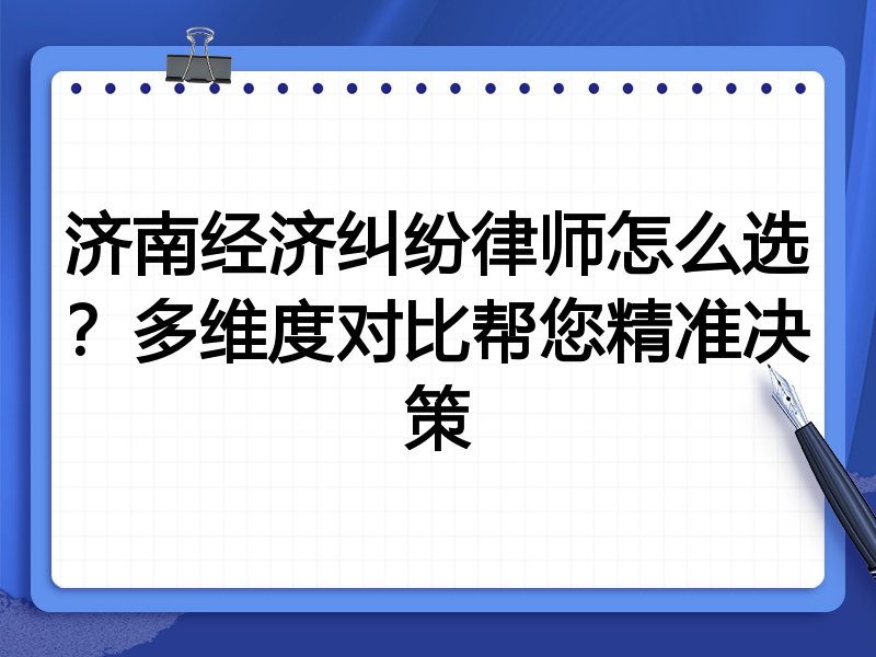 济南经济纠纷律师怎么选?多维度对比帮您精准决策