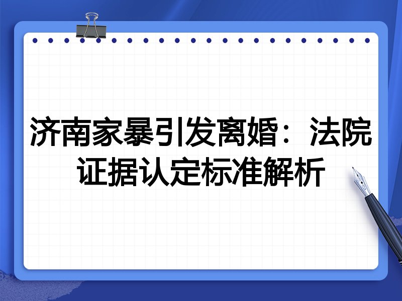 济南家暴引发离婚：法院证据认定标准解析