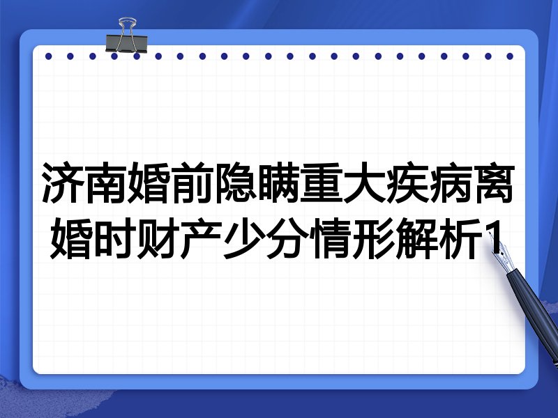 济南婚前隐瞒重大疾病离婚时财产少分情形解析1