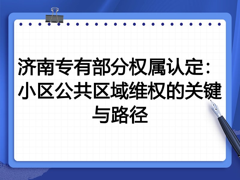 济南专有部分权属认定:小区公共区域维权的关键与路径