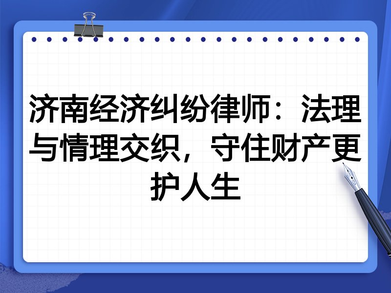 济南经济纠纷律师：法理与情理交织，守住财产更护人生