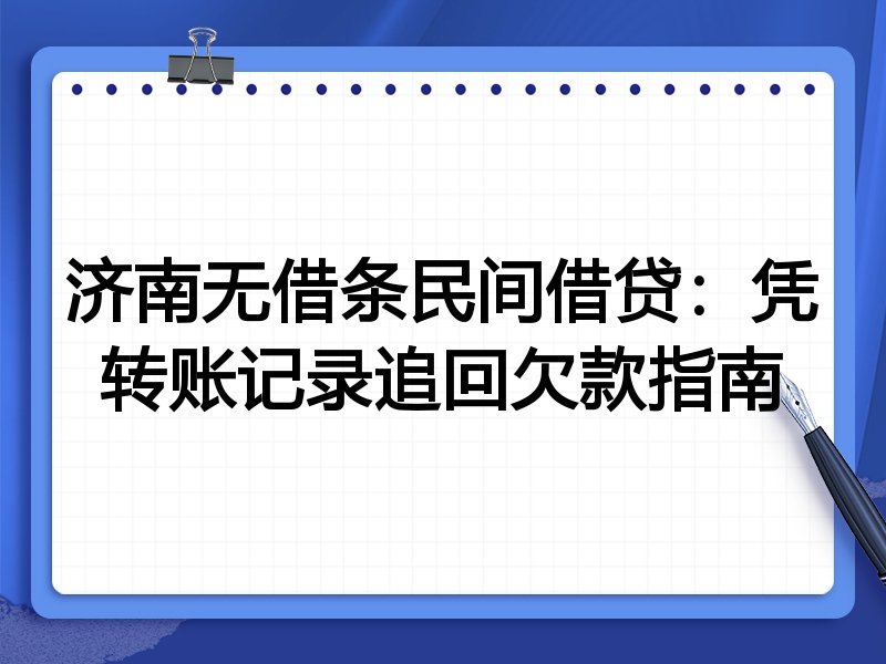 济南无借条民间借贷:凭转账记录追回欠款指南