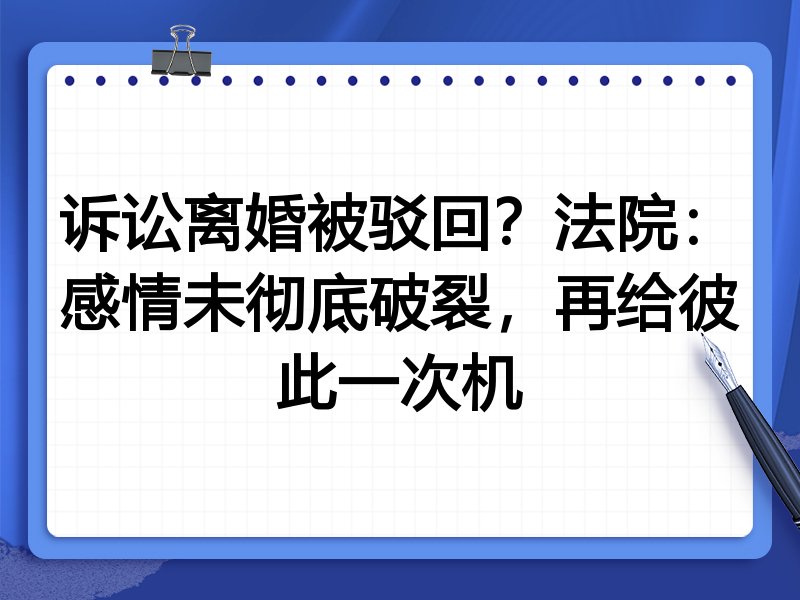 诉讼离婚被驳回？法院：感情未彻底破裂，再给彼此一次机
