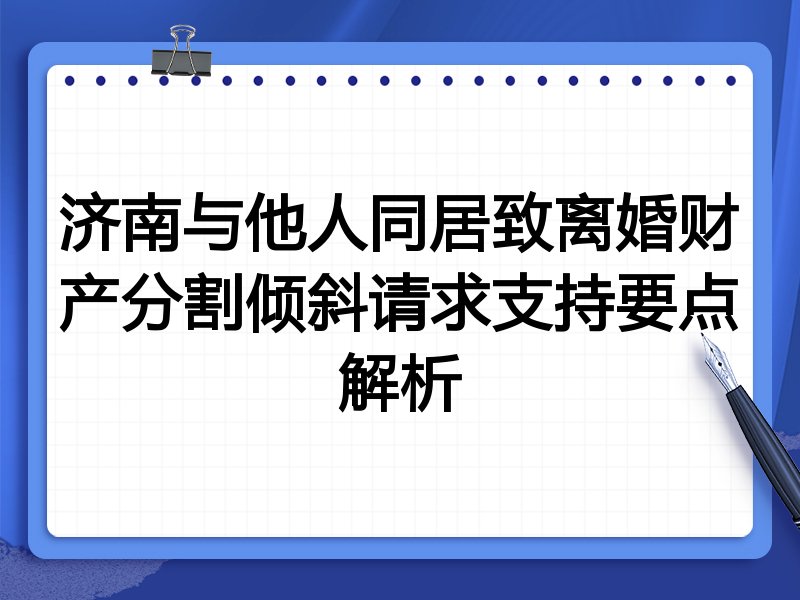 济南与他人同居致离婚财产分割倾斜请求支持要点解析