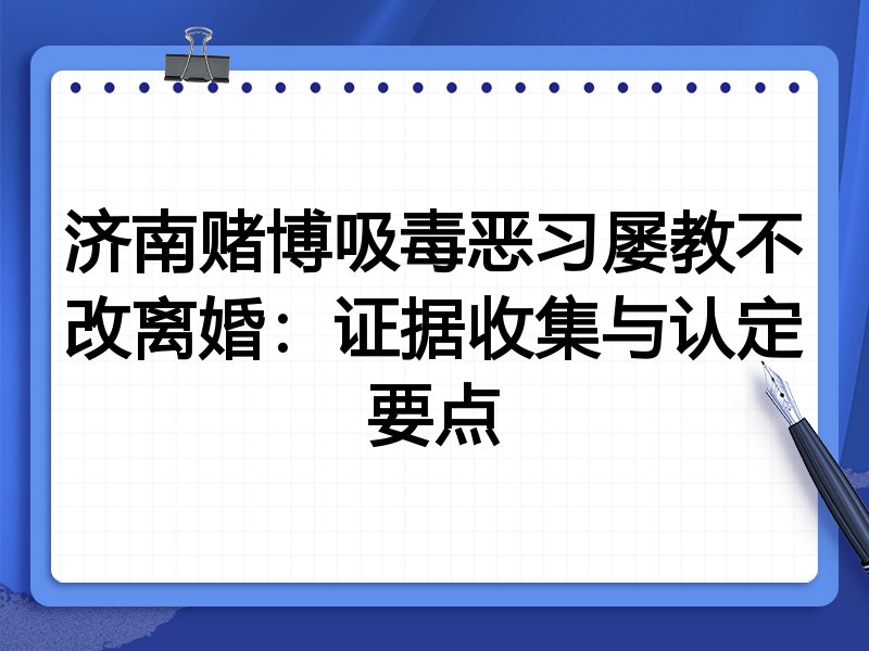 济南赌博吸毒恶习屡教不改离婚:证据收集与认定要点