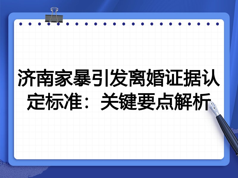 济南家暴引发离婚证据认定标准：关键要点解析