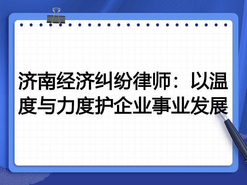 济南经济纠纷律师：以温度与力度护企业事业发展