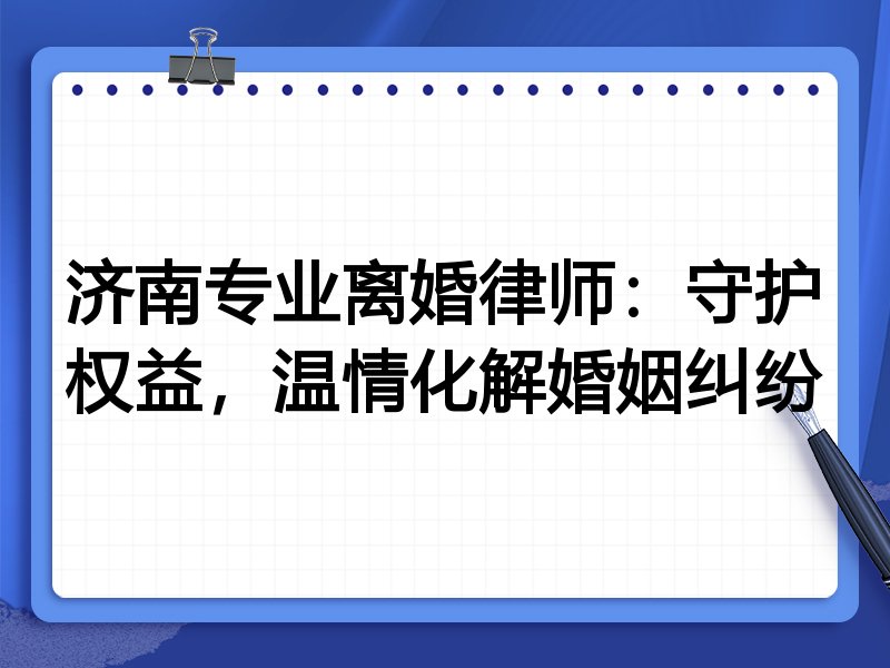 济南专业离婚律师:守护权益,温情化解婚姻纠纷