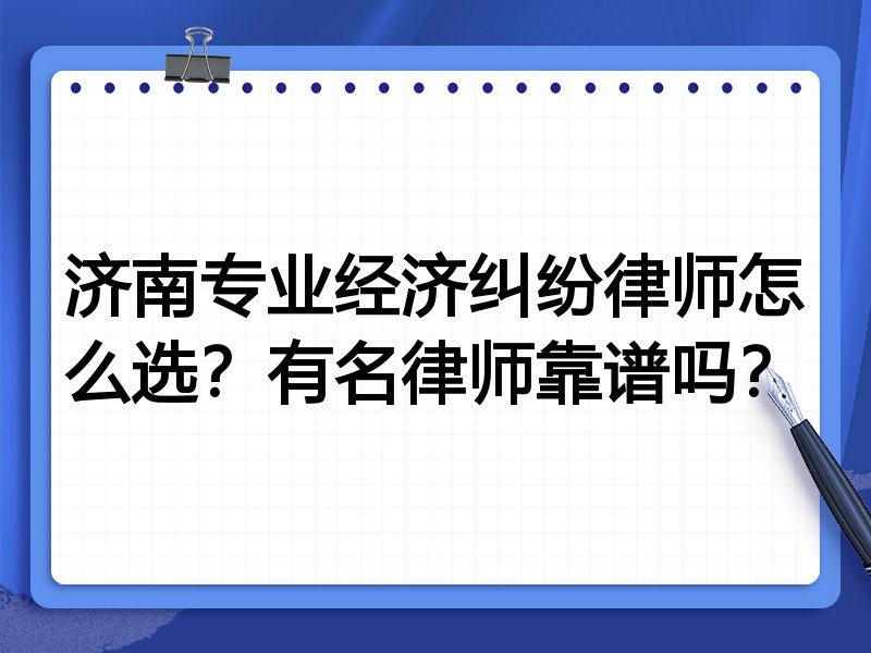 济南专业经济纠纷律师怎么选？有名律师靠谱吗？