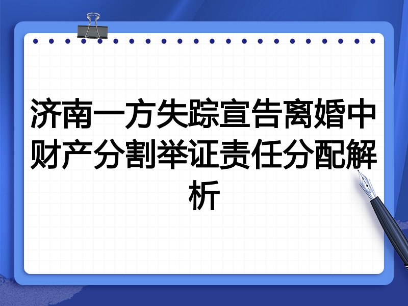 济南一方失踪宣告离婚中财产分割举证责任分配解析