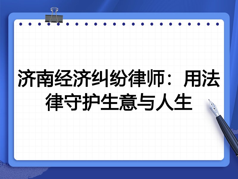 济南经济纠纷律师:用法律守护生意与人生