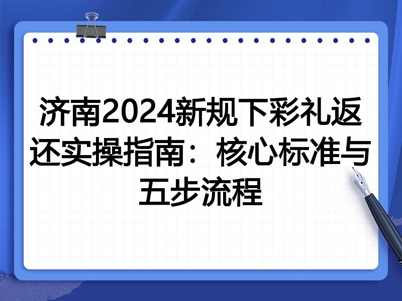 济南2024新规下彩礼返还实操指南:核心标准与五步流程