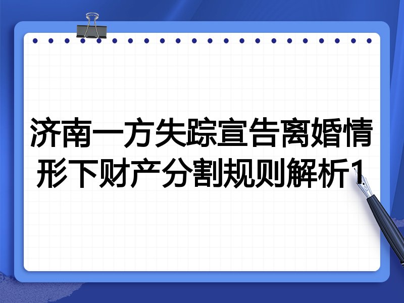 济南一方失踪宣告离婚情形下财产分割规则解析1