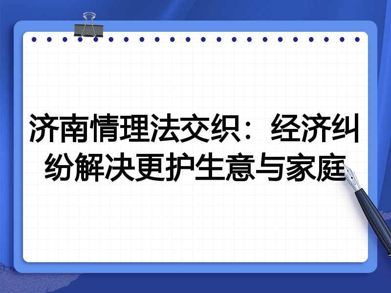 济南情理法交织:经济纠纷解决更护生意与家庭