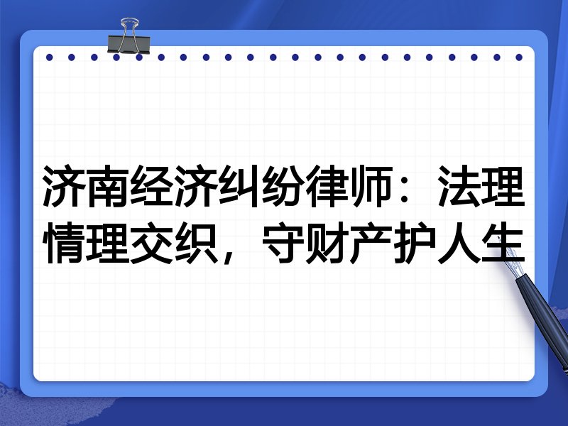 济南经济纠纷律师:法理情理交织,守财产护人生