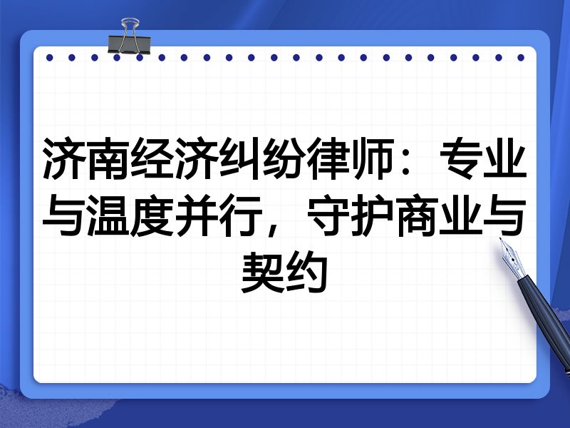 济南经济纠纷律师：专业与温度并行，守护商业与契约
