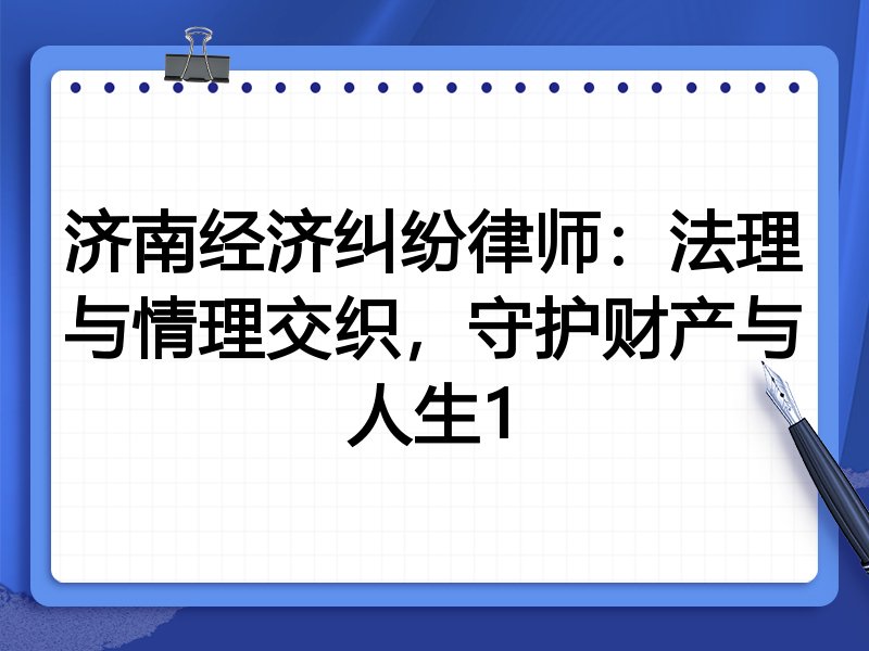 济南经济纠纷律师：法理与情理交织，守护财产与人生1