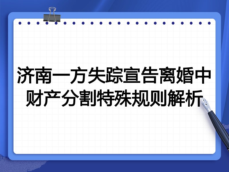 济南一方失踪宣告离婚中财产分割特殊规则解析