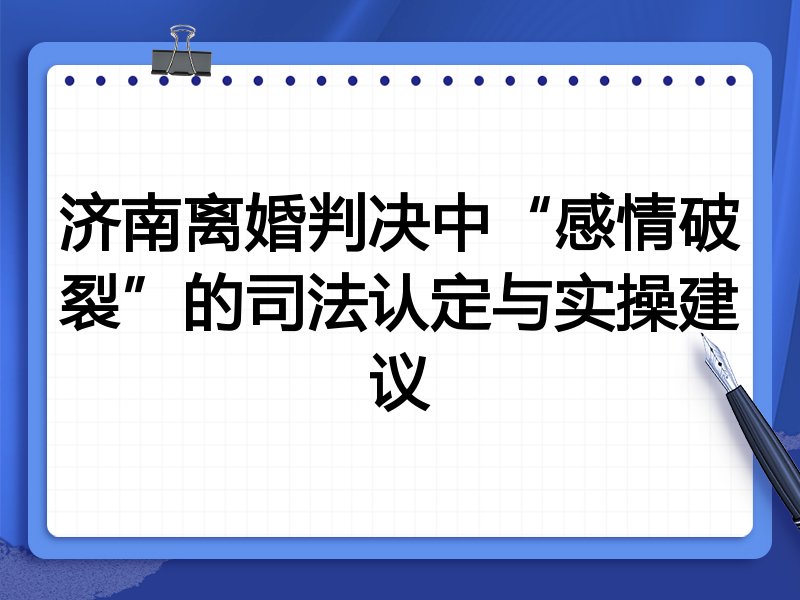 济南离婚判决中“感情破裂”的司法认定与实操建议