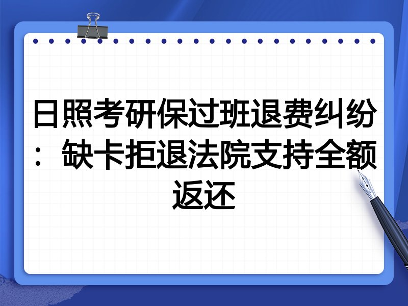 日照考研保过班退费纠纷:缺卡拒退法院支持全额返还