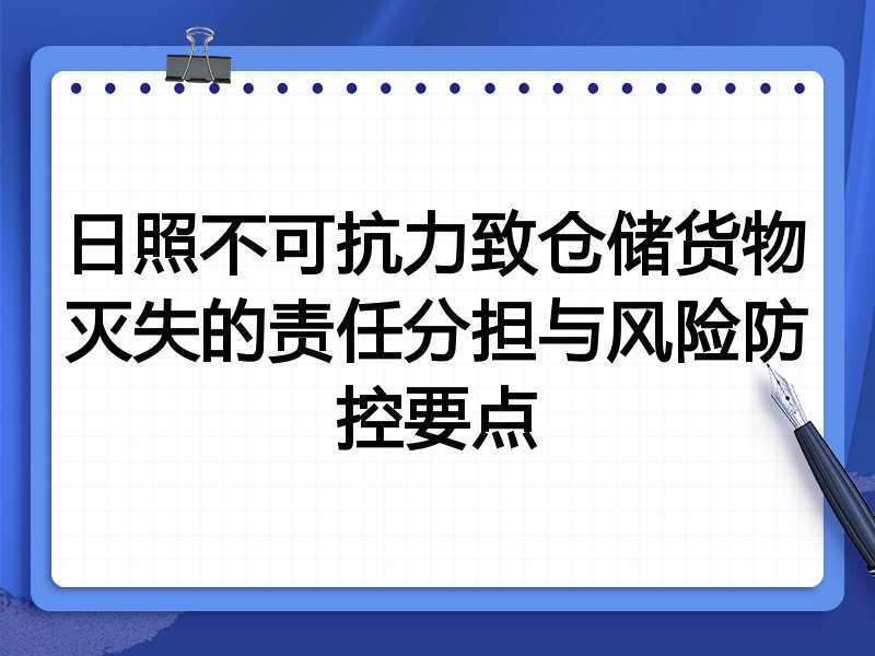 日照不可抗力致仓储货物灭失的责任分担与风险防控要点