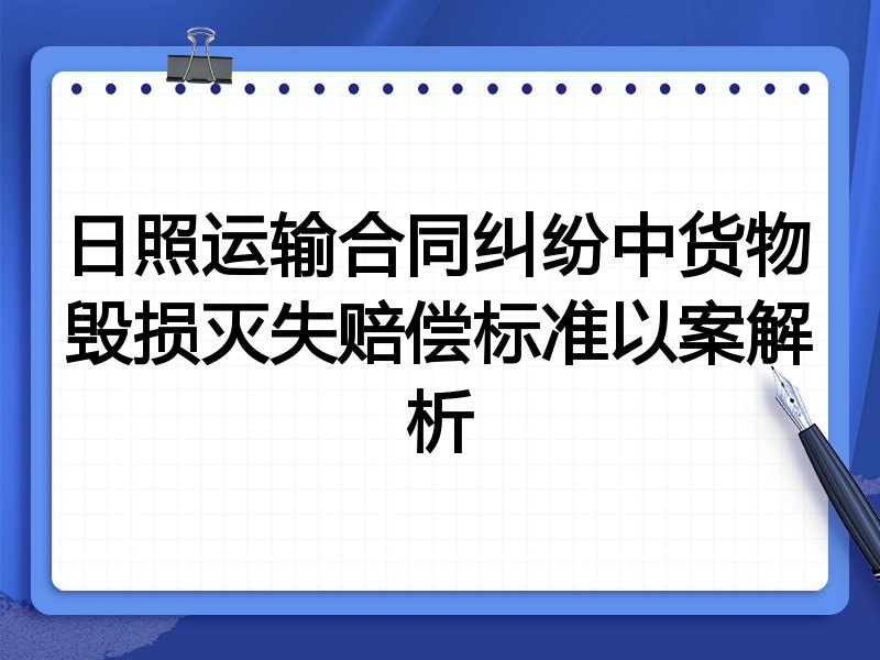 日照运输合同纠纷中货物毁损灭失赔偿标准以案解析