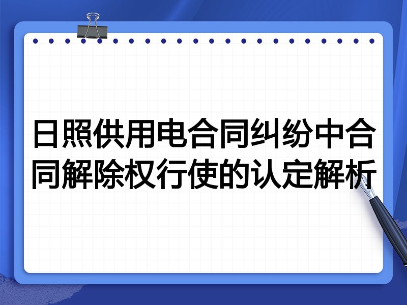 日照供用电合同纠纷中合同解除权行使的认定解析