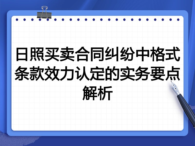 日照买卖合同纠纷中格式条款效力认定的实务要点解析