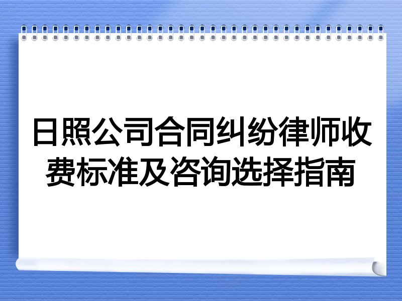日照公司合同纠纷律师收费标准及咨询选择指南