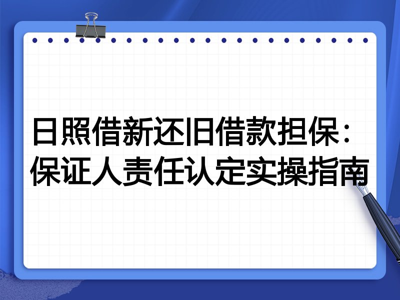 日照借新还旧借款担保:保证人责任认定实操指南