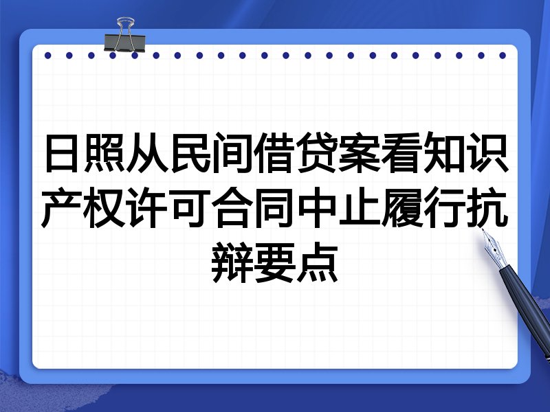 日照从民间借贷案看知识产权许可合同中止履行抗辩要点