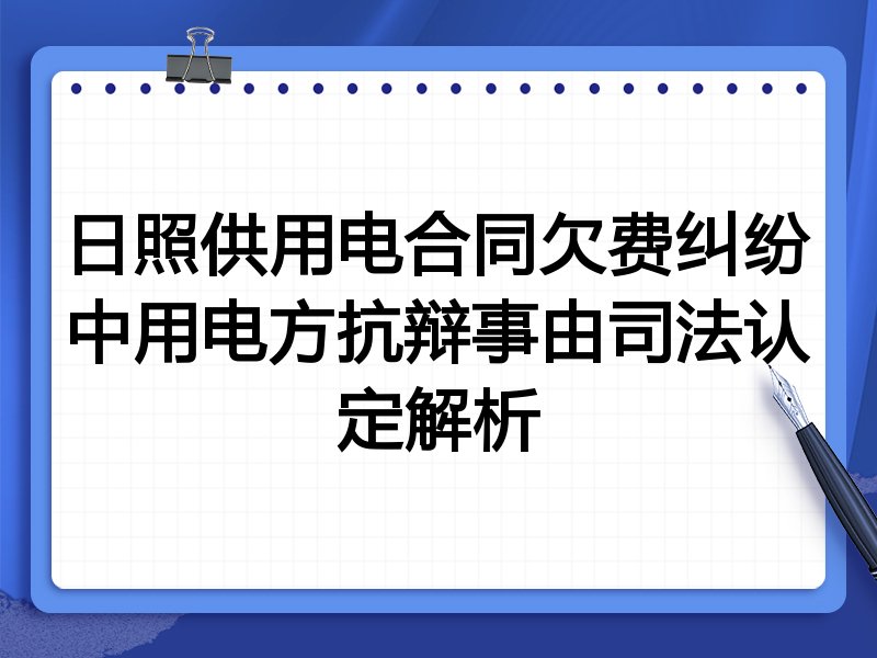 日照供用电合同欠费纠纷中用电方抗辩事由司法认定解析