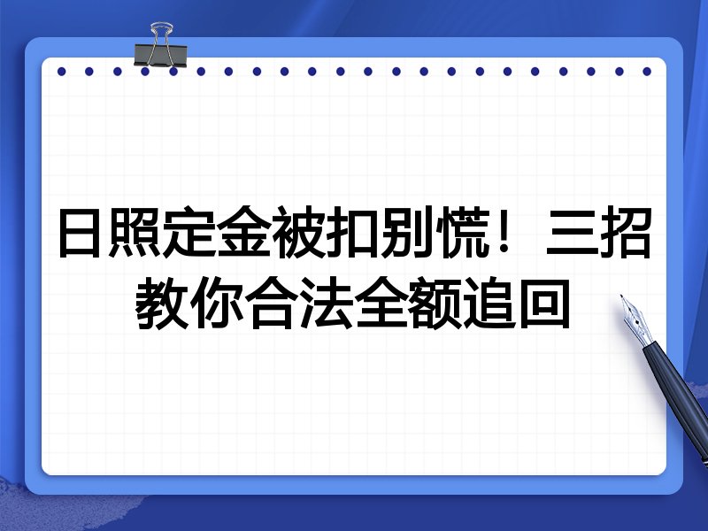 日照定金被扣别慌！三招教你合法全额追回