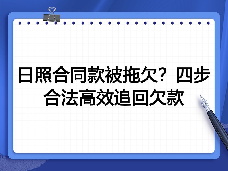 日照合同款被拖欠?四步合法高效追回欠款