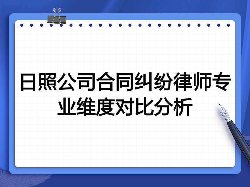 日照公司合同纠纷律师专业维度对比分析