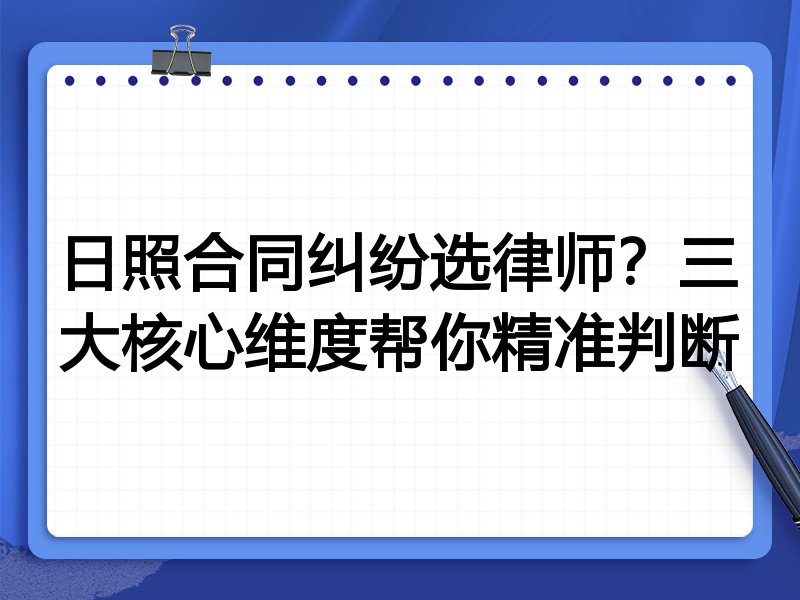 日照合同纠纷选律师？三大核心维度帮你精准判断