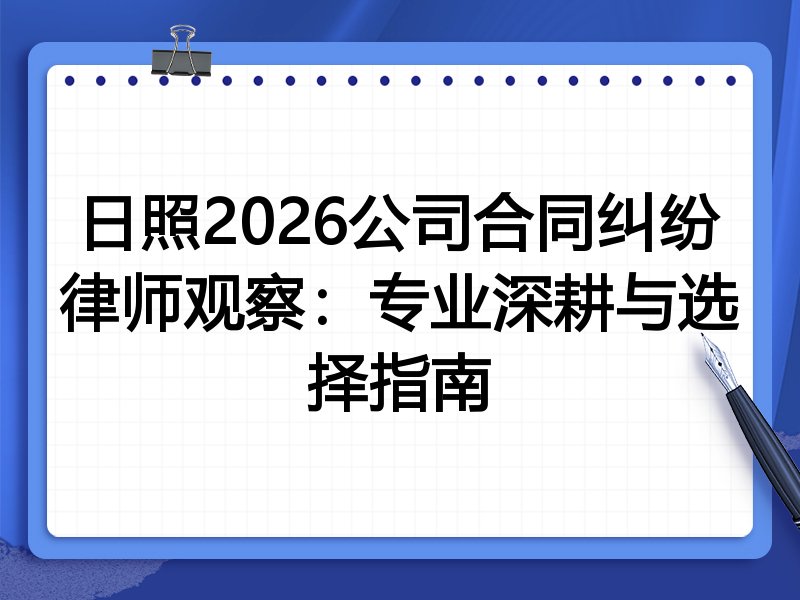 日照2026公司合同纠纷律师观察:专业深耕与选择指南