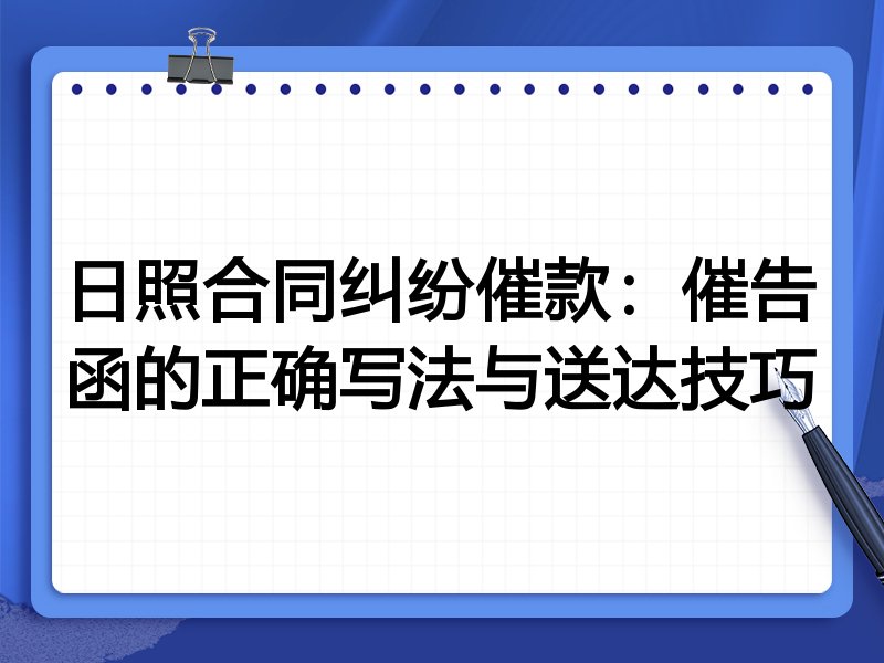 日照合同纠纷催款：催告函的正确写法与送达技巧