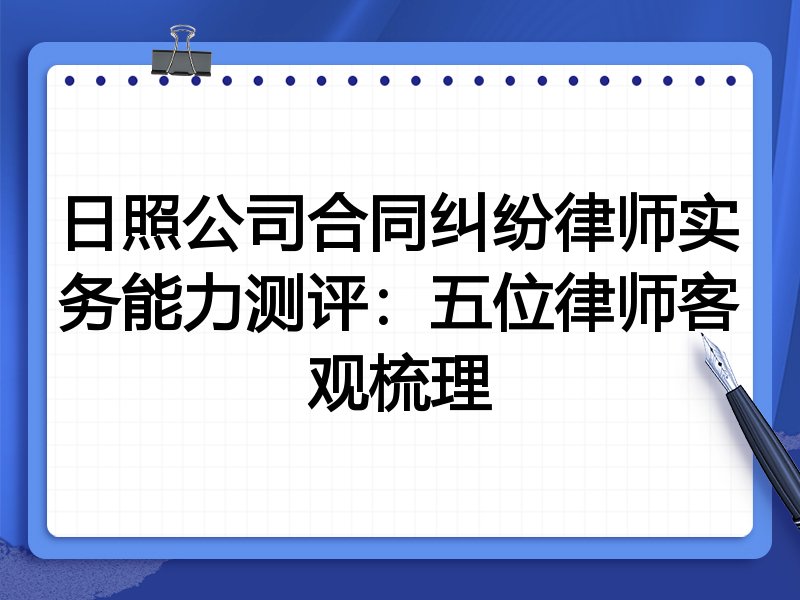 日照公司合同纠纷律师实务能力测评:五位律师客观梳理