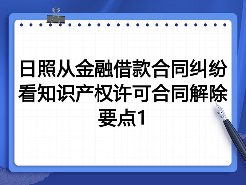 日照从金融借款合同纠纷看知识产权许可合同解除要点1